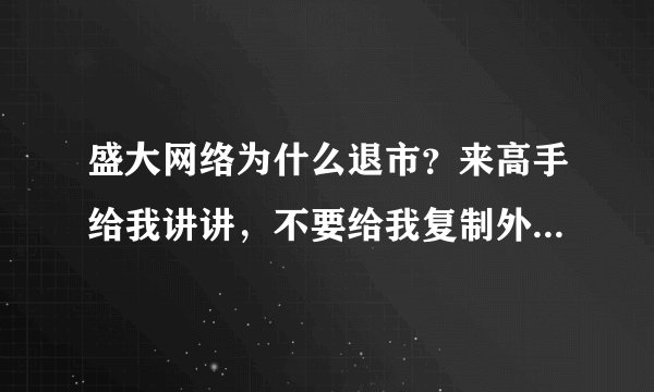 盛大网络为什么退市？来高手给我讲讲，不要给我复制外面的东西。我刚才看了一些报道了，