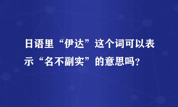 日语里“伊达”这个词可以表示“名不副实”的意思吗？