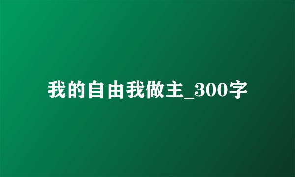 我的自由我做主_300字