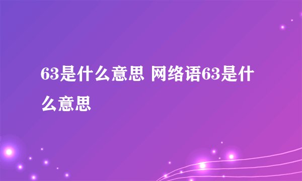 63是什么意思 网络语63是什么意思