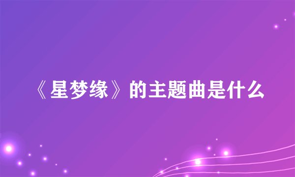 《星梦缘》的主题曲是什么
