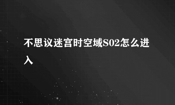 不思议迷宫时空域S02怎么进入