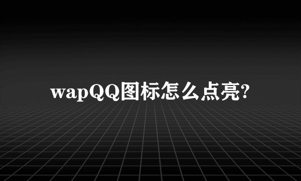 wapQQ图标怎么点亮?