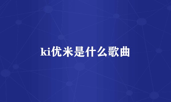 ki优米是什么歌曲