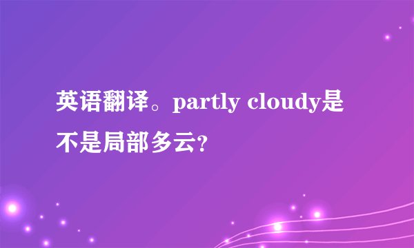 英语翻译。partly cloudy是不是局部多云？