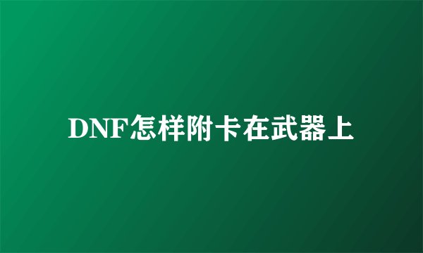 DNF怎样附卡在武器上