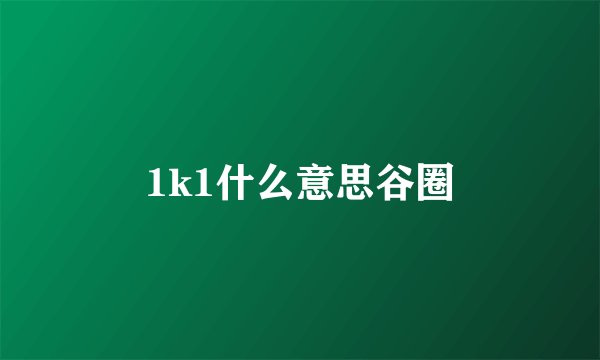 1k1什么意思谷圈