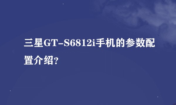 三星GT-S6812i手机的参数配置介绍？