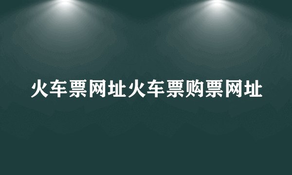 火车票网址火车票购票网址