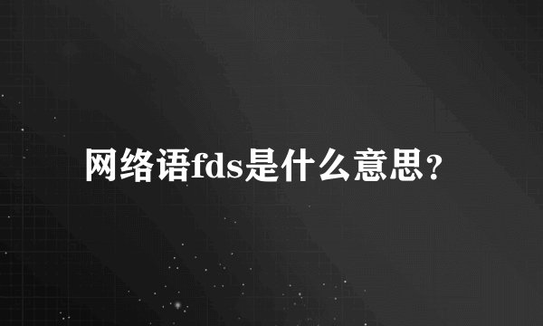 网络语fds是什么意思？