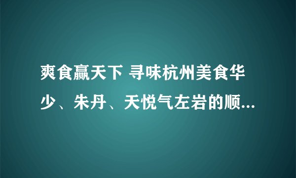 爽食赢天下 寻味杭州美食华少、朱丹、天悦气左岩的顺口溜 完整版