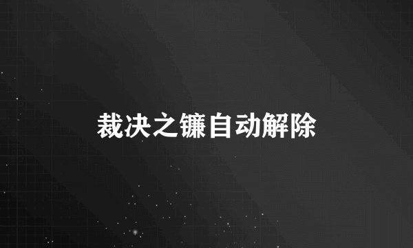 裁决之镰自动解除