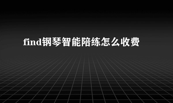 find钢琴智能陪练怎么收费
