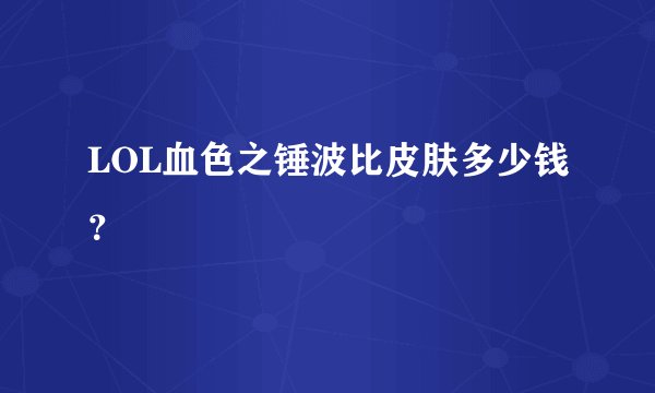 LOL血色之锤波比皮肤多少钱？