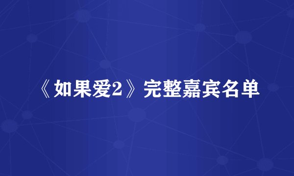 《如果爱2》完整嘉宾名单