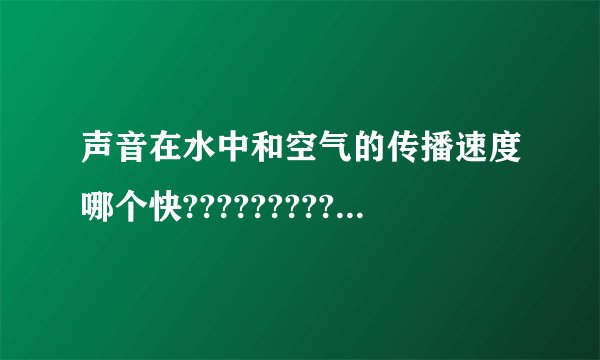 声音在水中和空气的传播速度哪个快???????????????????????????????????????????????????????????????????