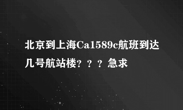 北京到上海Ca1589c航班到达几号航站楼？？？急求