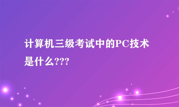计算机三级考试中的PC技术是什么???