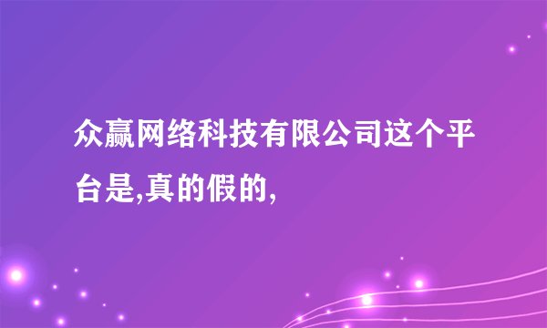 众赢网络科技有限公司这个平台是,真的假的,