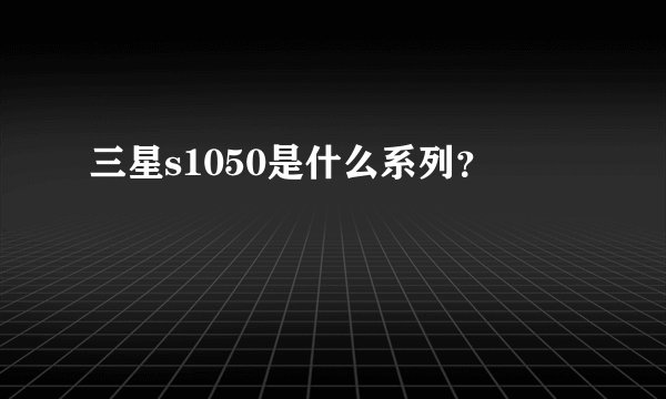 三星s1050是什么系列？