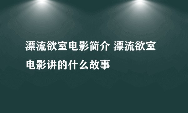 漂流欲室电影简介 漂流欲室电影讲的什么故事