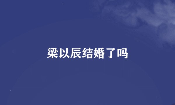 梁以辰结婚了吗