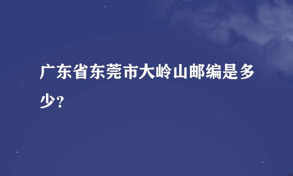 广东省东莞市大岭山邮编是多少？
