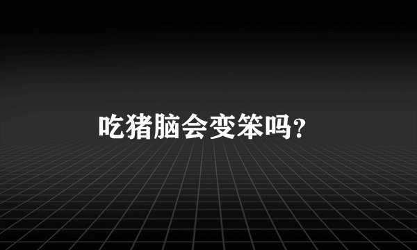 吃猪脑会变笨吗？