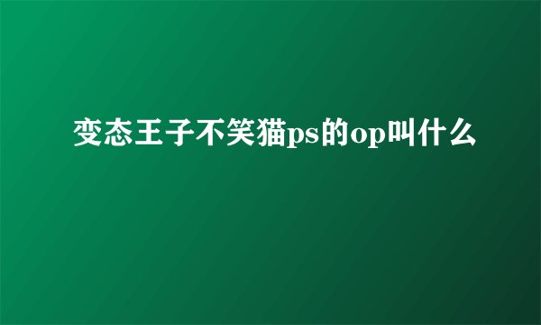 变态王子不笑猫ps的op叫什么