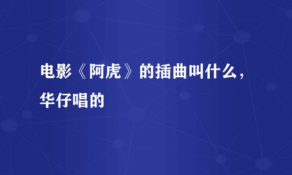 电影《阿虎》的插曲叫什么，华仔唱的