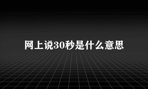 网上说30秒是什么意思