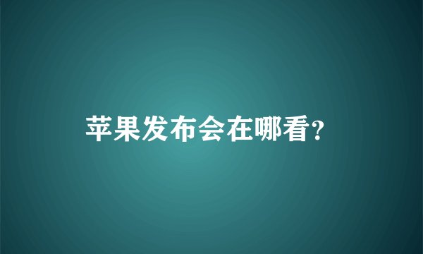 苹果发布会在哪看？