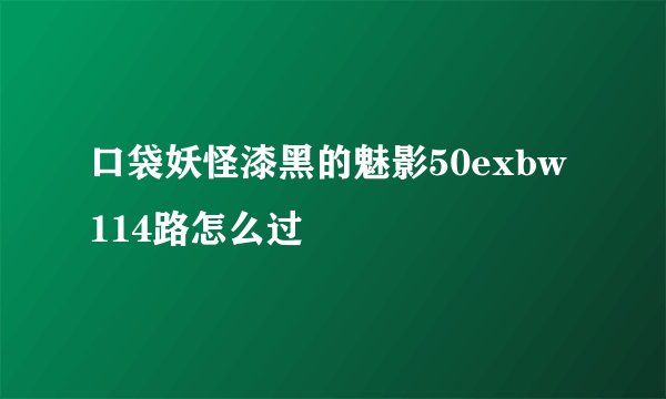 口袋妖怪漆黑的魅影50exbw114路怎么过