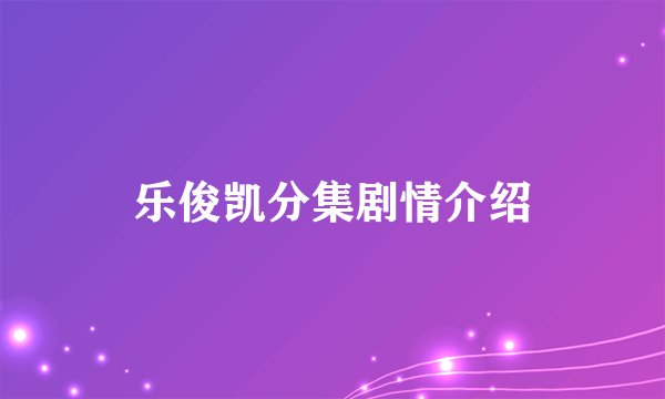 乐俊凯分集剧情介绍