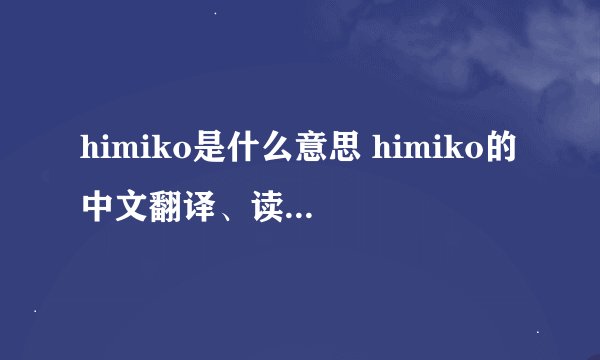 himiko是什么意思 himiko的中文翻译、读音、例句？