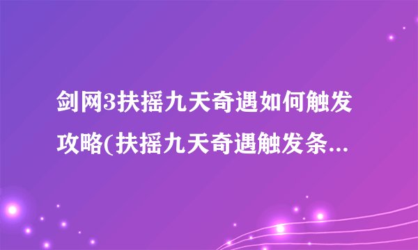 剑网3扶摇九天奇遇如何触发攻略(扶摇九天奇遇触发条件介绍)「专家说」