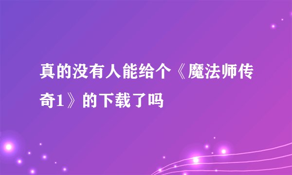 真的没有人能给个《魔法师传奇1》的下载了吗