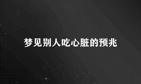 梦见别人吃心脏的预兆
