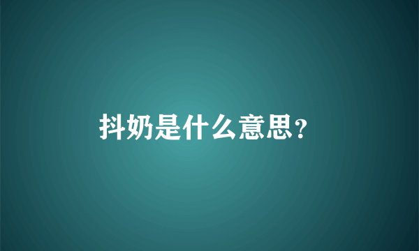 抖奶是什么意思？