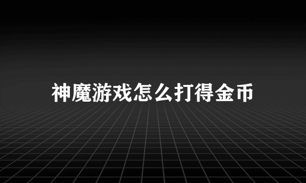 神魔游戏怎么打得金币