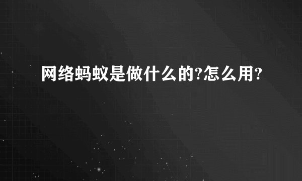 网络蚂蚁是做什么的?怎么用?