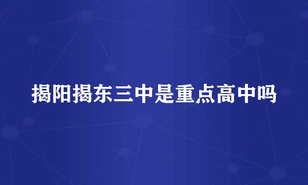 揭阳揭东三中是重点高中吗
