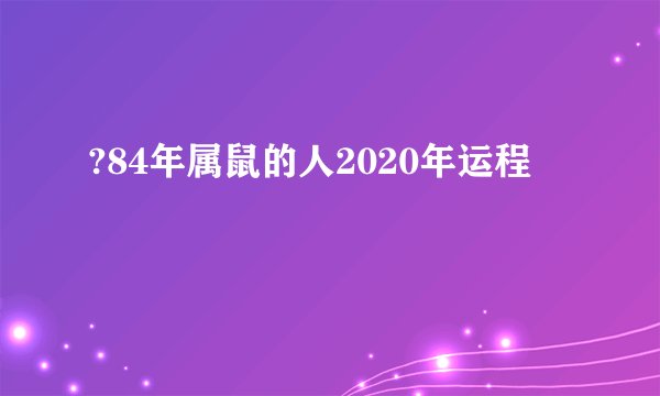 ?84年属鼠的人2020年运程