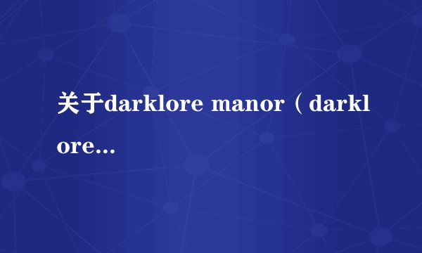 关于darklore manor（darklore庄园）的详细！