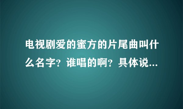 电视剧爱的蜜方的片尾曲叫什么名字？谁唱的啊？具体说明一下这首歌。