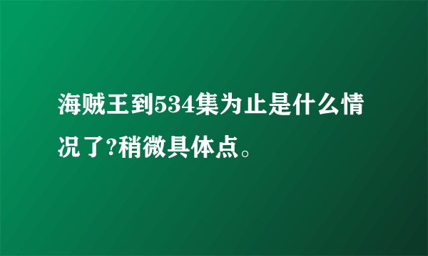 海贼王到534集为止是什么情况了?稍微具体点。