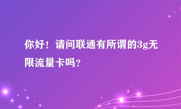 你好！请问联通有所谓的3g无限流量卡吗？