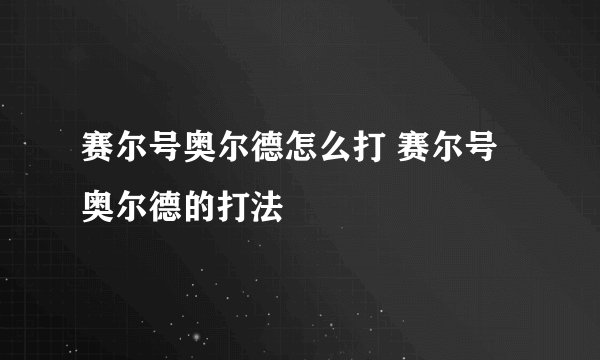 赛尔号奥尔德怎么打 赛尔号奥尔德的打法