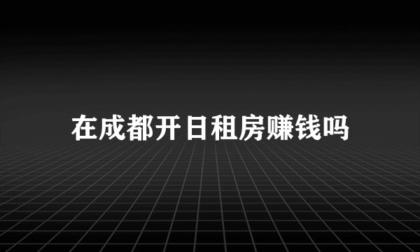 在成都开日租房赚钱吗