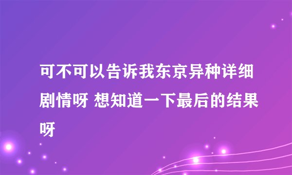 可不可以告诉我东京异种详细剧情呀 想知道一下最后的结果呀